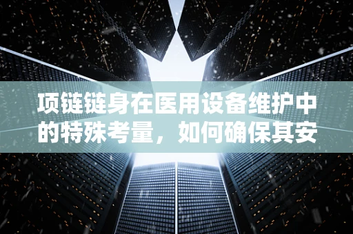 项链链身在医用设备维护中的特殊考量，如何确保其安全与卫生？