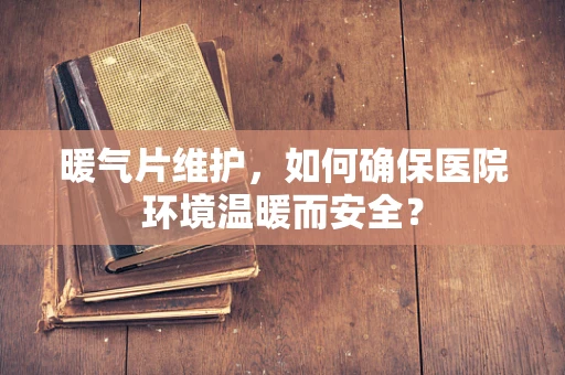 暖气片维护，如何确保医院环境温暖而安全？