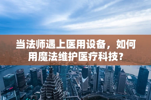 当法师遇上医用设备，如何用魔法维护医疗科技？