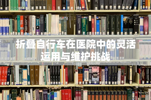 折叠自行车在医院中的灵活运用与维护挑战