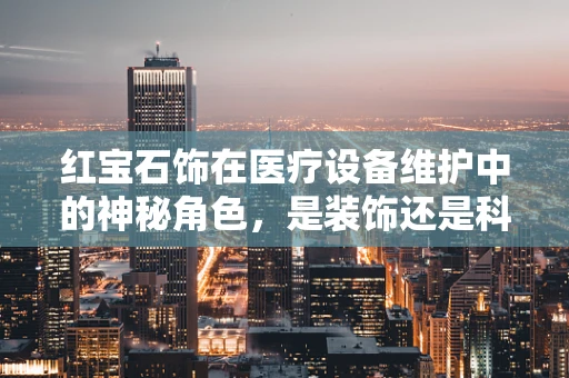 红宝石饰在医疗设备维护中的神秘角色，是装饰还是科技助力？