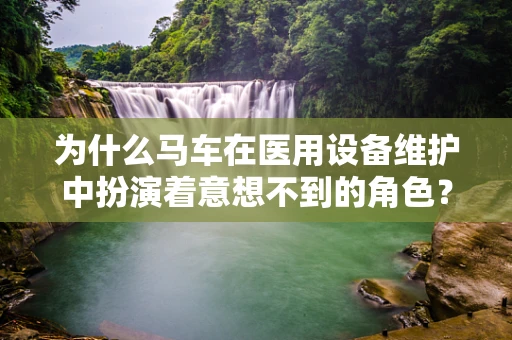 为什么马车在医用设备维护中扮演着意想不到的角色？