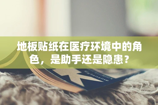 地板贴纸在医疗环境中的角色，是助手还是隐患？