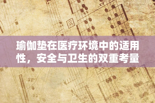 瑜伽垫在医疗环境中的适用性，安全与卫生的双重考量