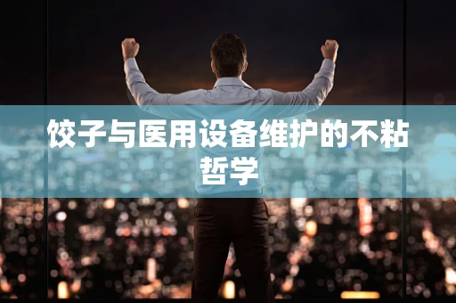 饺子与医用设备维护的不粘哲学