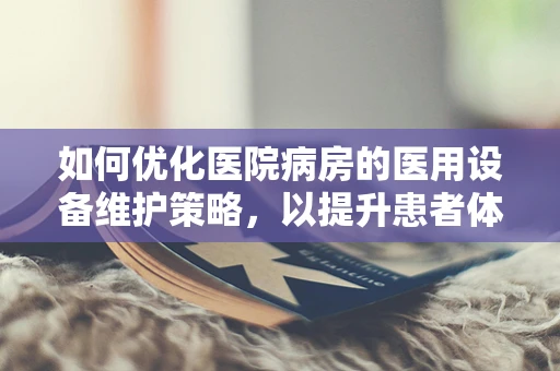 如何优化医院病房的医用设备维护策略，以提升患者体验？