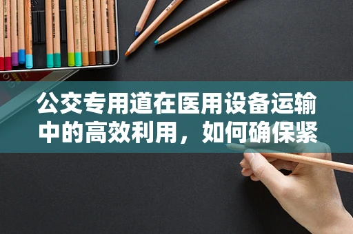 公交专用道在医用设备运输中的高效利用，如何确保紧急医疗设备的快速通行？