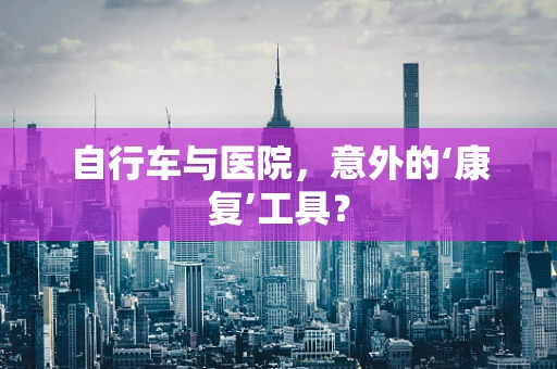 自行车与医院，意外的‘康复’工具？