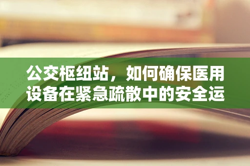 公交枢纽站，如何确保医用设备在紧急疏散中的安全运行？