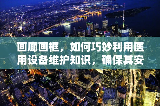 画廊画框，如何巧妙利用医用设备维护知识，确保其安全与持久？