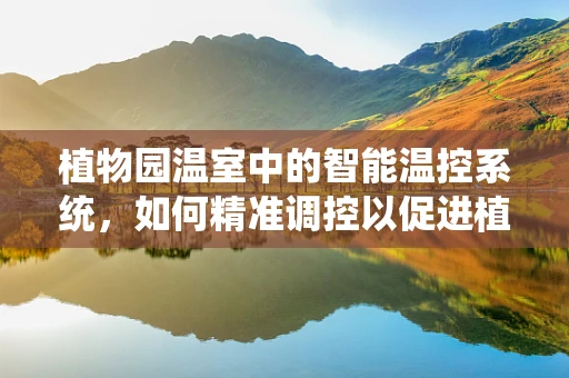 植物园温室中的智能温控系统，如何精准调控以促进植物生长？