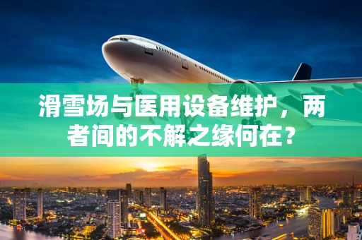 滑雪场与医用设备维护，两者间的不解之缘何在？