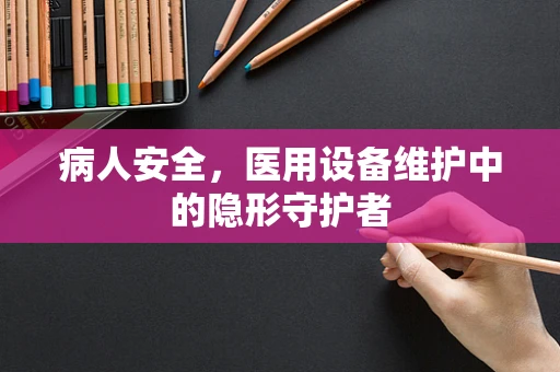 病人安全，医用设备维护中的隐形守护者