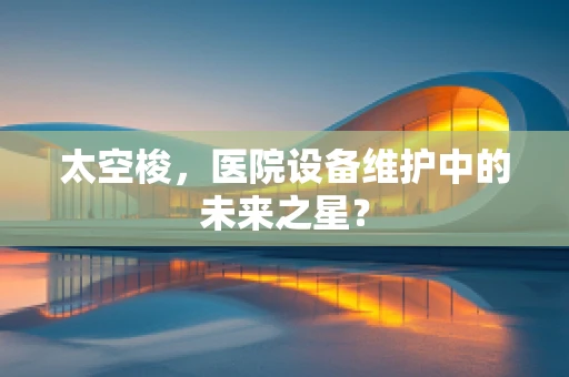 太空梭，医院设备维护中的未来之星？