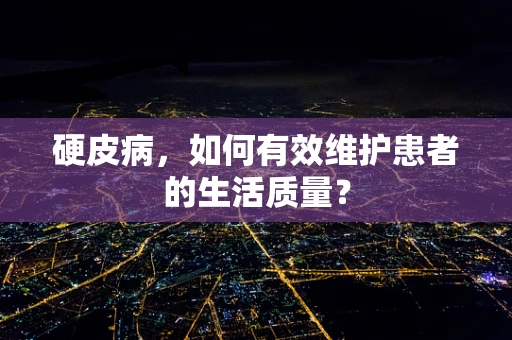 硬皮病，如何有效维护患者的生活质量？