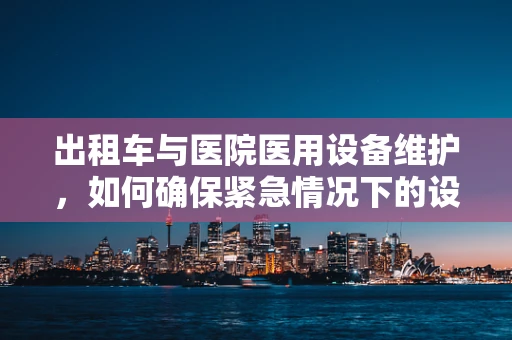 出租车与医院医用设备维护，如何确保紧急情况下的设备可用性？