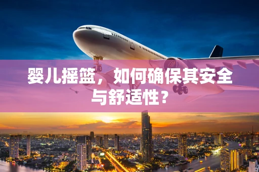 婴儿摇篮，如何确保其安全与舒适性？
