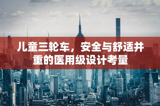 儿童三轮车，安全与舒适并重的医用级设计考量