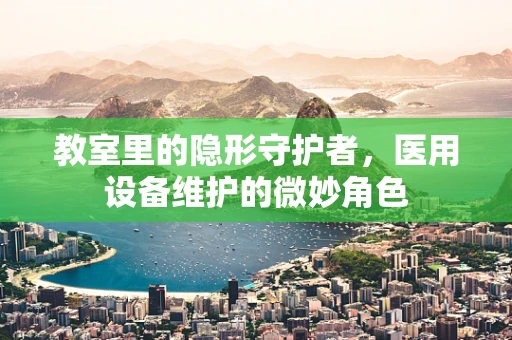 教室里的隐形守护者，医用设备维护的微妙角色