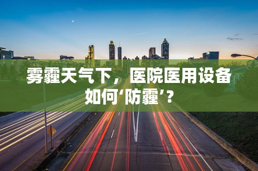 雾霾天气下，医院医用设备如何‘防霾’？