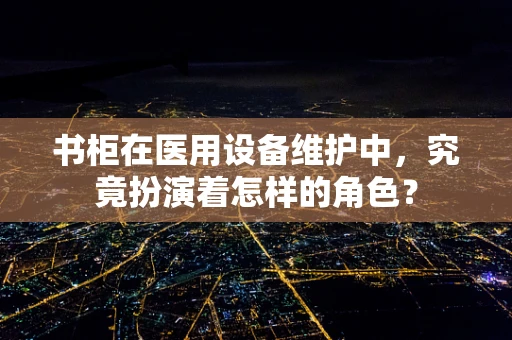书柜在医用设备维护中，究竟扮演着怎样的角色？