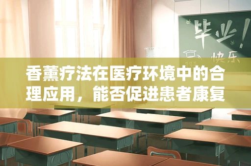 香薰疗法在医疗环境中的合理应用，能否促进患者康复？