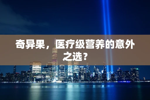 奇异果，医疗级营养的意外之选？