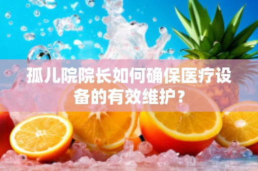 孤儿院院长如何确保医疗设备的有效维护？