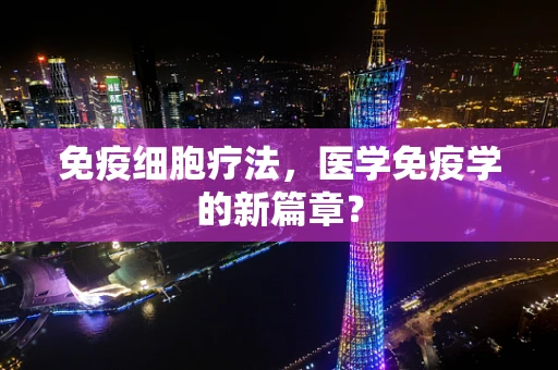 免疫细胞疗法，医学免疫学的新篇章？
