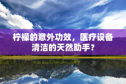 柠檬的意外功效，医疗设备清洁的天然助手？