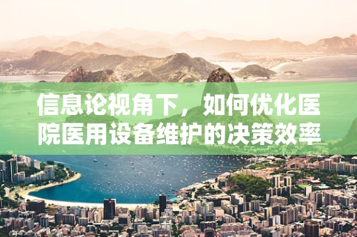 信息论视角下，如何优化医院医用设备维护的决策效率？