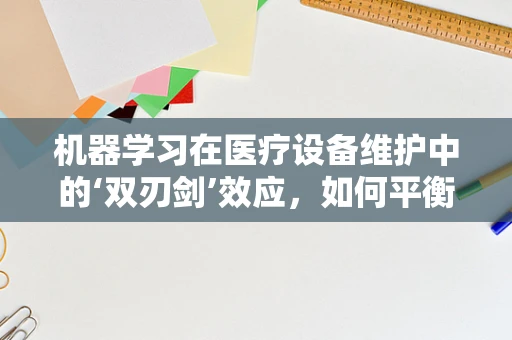 机器学习在医疗设备维护中的‘双刃剑’效应，如何平衡效率与安全？