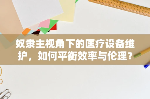 奴隶主视角下的医疗设备维护，如何平衡效率与伦理？