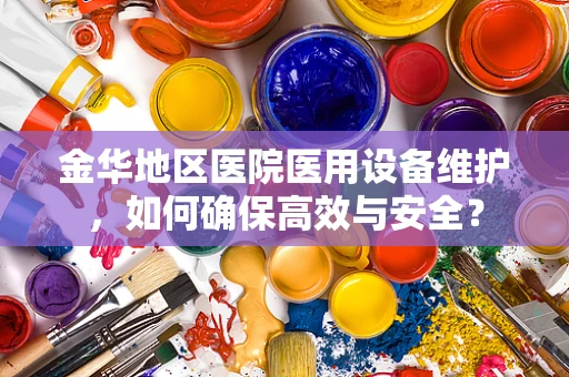 金华地区医院医用设备维护，如何确保高效与安全？