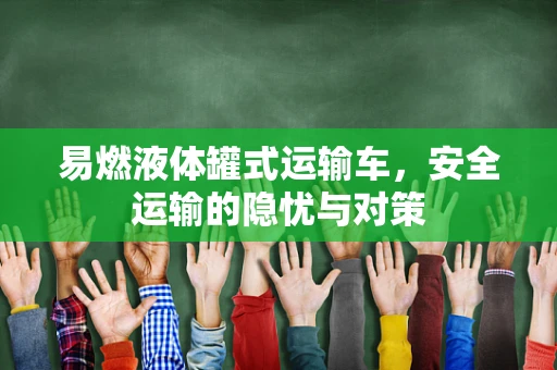易燃液体罐式运输车，安全运输的隐忧与对策