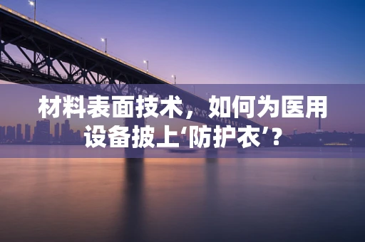 材料表面技术，如何为医用设备披上‘防护衣’？