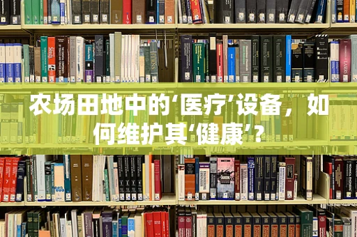 农场田地中的‘医疗’设备，如何维护其‘健康’？