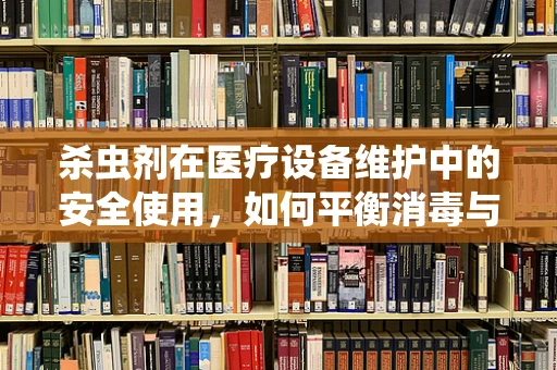 杀虫剂在医疗设备维护中的安全使用，如何平衡消毒与设备保护？