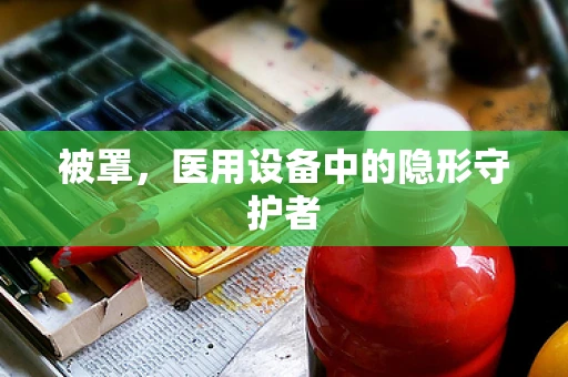 被罩，医用设备中的隐形守护者