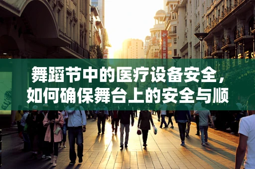 舞蹈节中的医疗设备安全，如何确保舞台上的安全与顺畅？