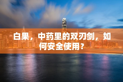 白果，中药里的双刃剑，如何安全使用？