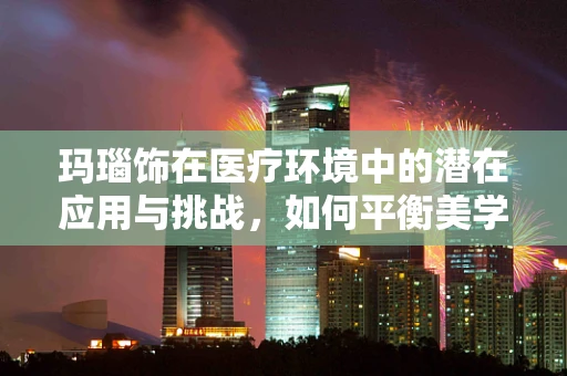 玛瑙饰在医疗环境中的潜在应用与挑战，如何平衡美学与安全？