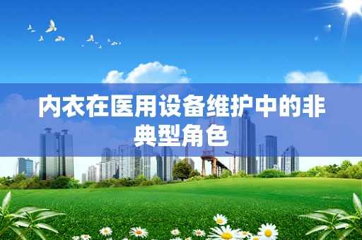 内衣在医用设备维护中的非典型角色