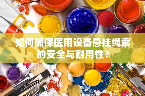 如何确保医用设备悬挂绳索的安全与耐用性？