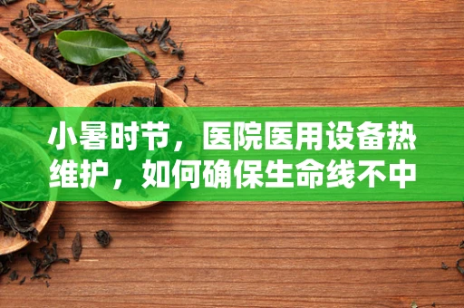 小暑时节，医院医用设备热维护，如何确保生命线不中暑？