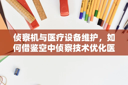 侦察机与医疗设备维护，如何借鉴空中侦察技术优化医院设备监控？