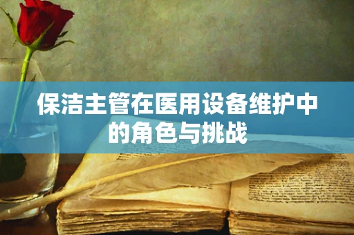 保洁主管在医用设备维护中的角色与挑战