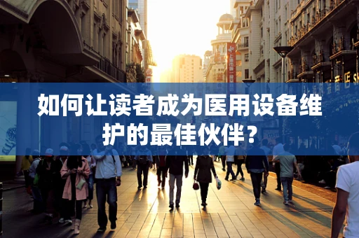 如何让读者成为医用设备维护的最佳伙伴？