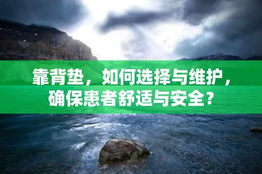 靠背垫，如何选择与维护，确保患者舒适与安全？