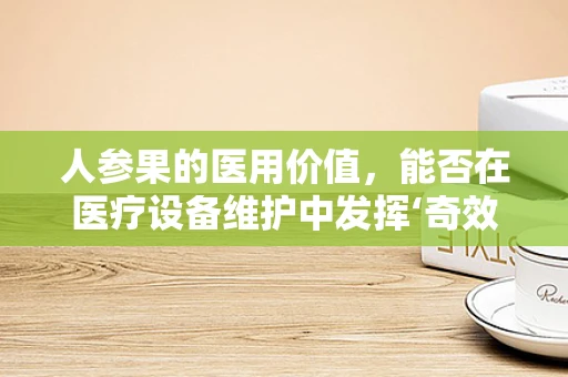 人参果的医用价值，能否在医疗设备维护中发挥‘奇效’？